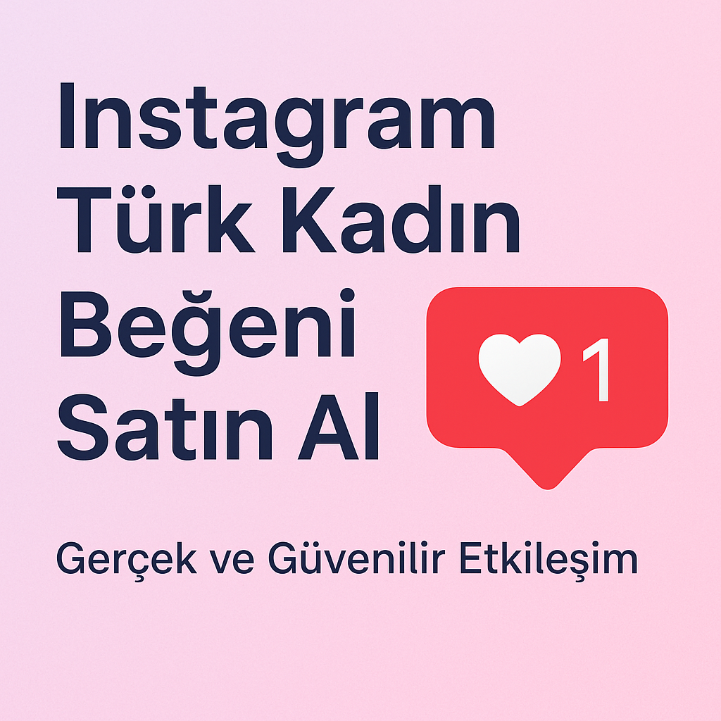Instagram Türk Kadın Beğeni Satın Al: Gerçek ve Güvenilir Etkileşim